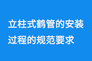 立柱式鹤管的安装过程的规范要求(1) 0714-88.png