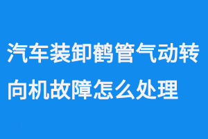 汽车装卸鹤管气动转向机故障怎么处理(1) 汽车装卸鹤管气动转向机故障怎么处理